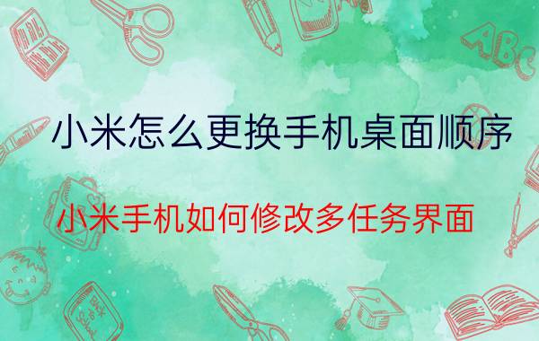 小米怎么更换手机桌面顺序 小米手机如何修改多任务界面？